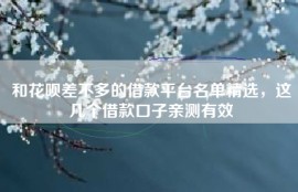 和花呗差不多的借款平台名单精选，这几个借款口子亲测有效