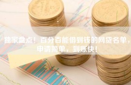 独家盘点！百分百能借到钱的网贷名单，申请简单，到账快！