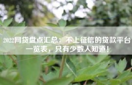 2022网贷盘点汇总：不上征信的贷款平台一览表，只有少数人知道！
