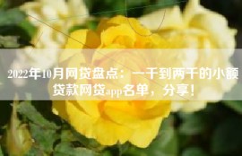 2022年10月网贷盘点：一千到两千的小额贷款网贷app名单，分享！
