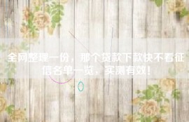 全网整理一份，那个贷款下款快不看征信名单一览，实测有效！