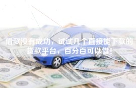 借款没有成功，试试几个直接能下款的贷款平台，百分百可以借！