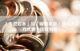 「先息后本」与「等额本息」贷款还款方式哪个比较划算?