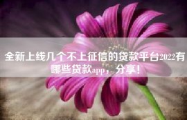全新上线几个不上征信的贷款平台2022有哪些贷款app，分享！