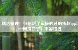 精选整理！征信烂了审核必过的贷款app2022网贷口子，不容错过