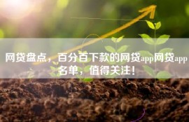 网贷盘点，百分百下款的网贷app网贷app名单，值得关注！