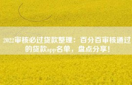 2022审核必过贷款整理：百分百审核通过的贷款app名单，盘点分享！