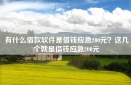 有什么借款软件是借钱应急200元？这几个就是借钱应急200元