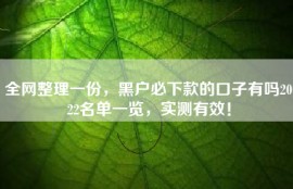 全网整理一份，黑户必下款的口子有吗2022名单一览，实测有效！