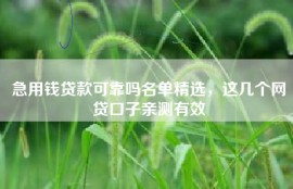 急用钱贷款可靠吗名单精选，这几个网贷口子亲测有效