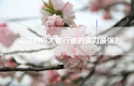 中国的四大银行谁的实力最强？
