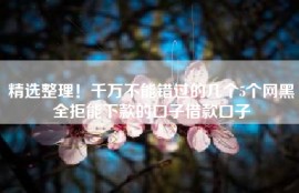 精选整理！千万不能错过的几个5个网黑全拒能下款的口子借款口子