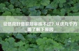 征信良好借款却审核不过？从这几个方面了解下原因