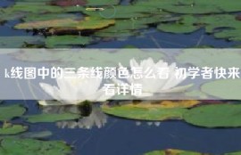 k线图中的三条线颜色怎么看 初学者快来看详情