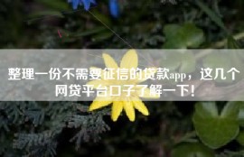整理一份不需要征信的贷款app，这几个网贷平台口子了解一下！