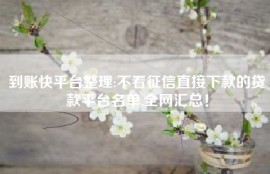 到账快平台整理:不看征信直接下款的贷款平台名单,全网汇总！