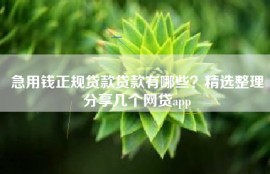 急用钱正规贷款贷款有哪些？精选整理分享几个网贷app