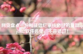 网贷盘点一份和征信烂审核必过的贷款app2022软件名单，不容错过！