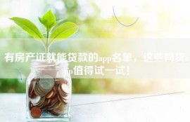 有房产证就能贷款的app名单，这些网贷app值得试一试！