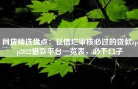 网贷精选盘点：征信烂审核必过的贷款app2022借款平台一览表，必下口子