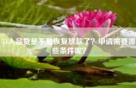 51人品贷是不是恢复放款了？申请需要哪些条件呢？