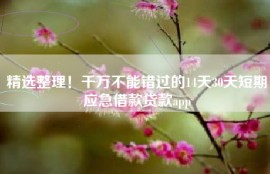 精选整理！千万不能错过的14天30天短期应急借款贷款app
