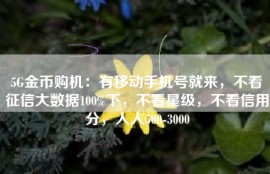 5G金币购机：有移动手机号就来，不看征信大数据100%下，不看星级，不看信用分，人人500-3000
