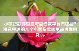 小额贷款哪里最可靠借款平台有哪些？精选整理的几个小额贷款哪里最可靠网贷app