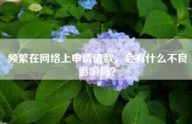 频繁在网络上申请借款，会有什么不良影响吗？
