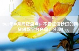 2022年10月网贷盘点：不看征信秒过的网贷借款平台名单，分享！
