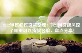 2022审核必过贷款整理：2022网贷被风控了哪里可以贷款名单，盘点分享！