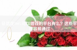 征信花100%可以借钱的平台有么？这些平台容易通过