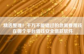 精选整理！千万不能错过的急需要用钱在哪个平台借钱安全借款软件
