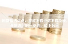网贷精选盘点：贷款不看征信不看负债，容易通过的一览表，必下名单