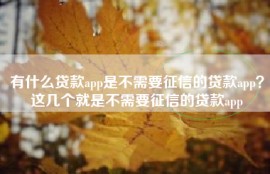 有什么贷款app是不需要征信的贷款app？这几个就是不需要征信的贷款app