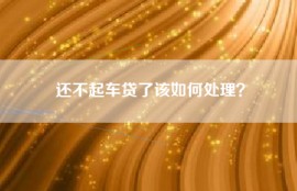 还不起车贷了该如何处理？