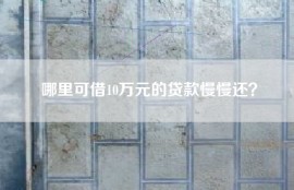 哪里可借10万元的贷款慢慢还？