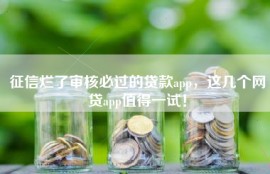 征信烂了审核必过的贷款app，这几个网贷app值得一试！