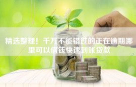 精选整理！千万不能错过的正在逾期哪里可以借钱快速到账贷款
