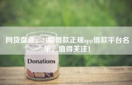网贷盘点，24期借款正规app借款平台名单，值得关注！
