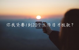 你我贷要1到20个工作日才放款？