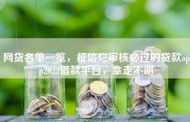网贷名单一览，征信烂审核必过的贷款app2022借款平台，拿走不谢