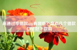 高通过率借款app有哪些？盘点几个借款口子好下款的