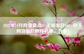 2022年10月网贷盘点：无视黑白100%秒下网贷借款软件名单，分享！