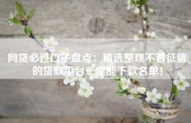 网贷必过口子盘点：精选整理不看征信的贷款平台一定能下款名单！