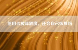 信用卡被降额度，还会自己恢复吗