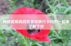 网贷逾期真的会冻结银行卡吗？一起来了解下吧