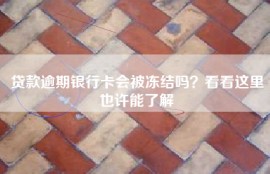 贷款逾期银行卡会被冻结吗？看看这里也许能了解