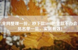 全网整理一份，秒下款5000的贷款不办会员名单一览，实测有效！
