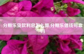 分期乐贷款利息怎么算,分期乐借钱可靠吗